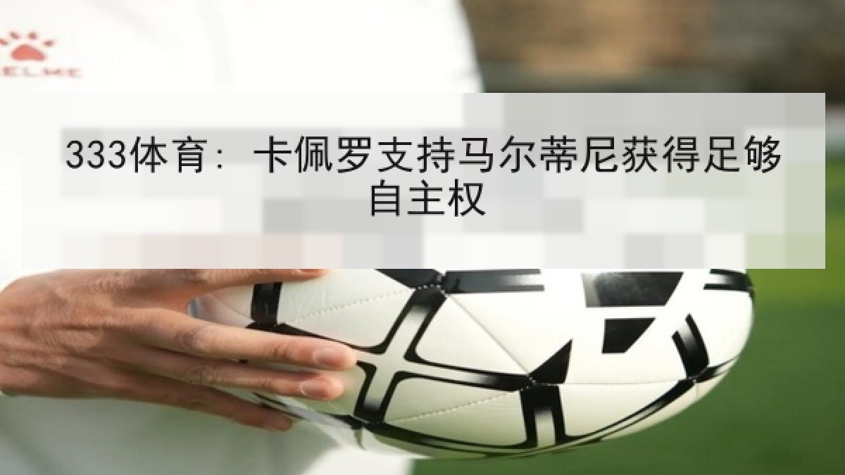 333体育: 卡佩罗支持马尔蒂尼获得足够自主权 333体育: 卡佩罗支持马尔蒂尼获得足够自主权