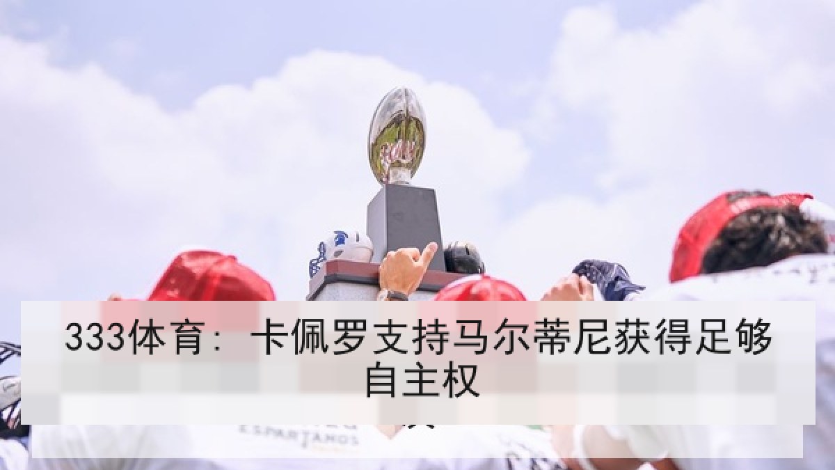 333体育: 卡佩罗支持马尔蒂尼获得足够自主权 333体育: 卡佩罗支持马尔蒂尼获得足够自主权