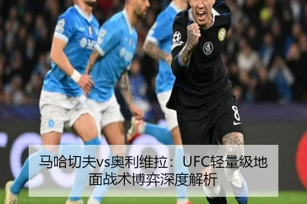 马哈切夫vs奥利维拉：UFC轻量级地面战术博弈深度解析