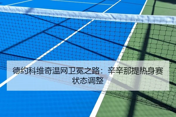 德约科维奇温网卫冕之路：辛辛那提热身赛状态调整