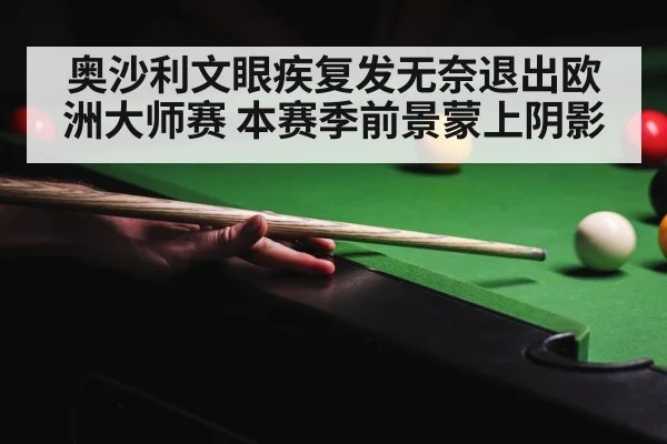 奥沙利文眼疾复发无奈退出欧洲大师赛 本赛季前景蒙上阴影
