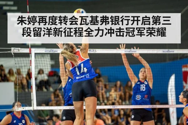 朱婷再度转会瓦基弗银行开启第三段留洋新征程全力冲击冠军荣耀
