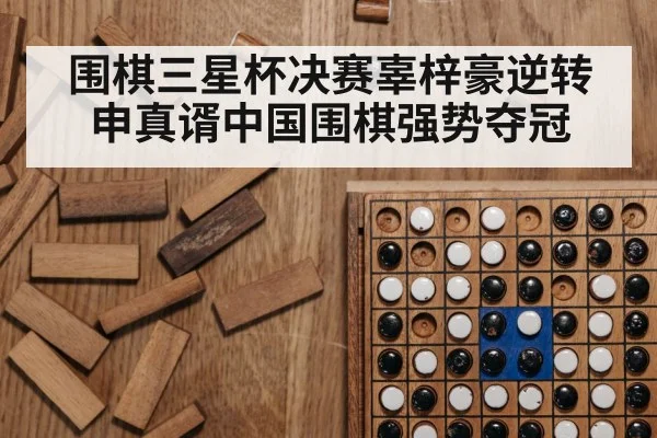 围棋三星杯决赛辜梓豪逆转申真谞中国围棋强势夺冠