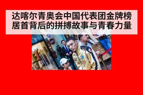 达喀尔青奥会中国代表团金牌榜居首背后的拼搏故事与青春力量