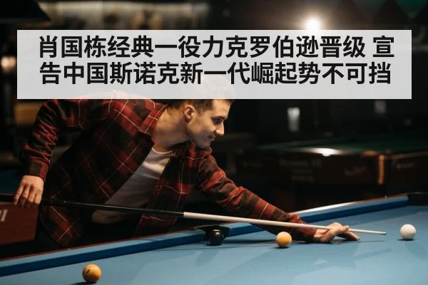 肖国栋经典一役力克罗伯逊晋级 宣告中国斯诺克新一代崛起势不可挡