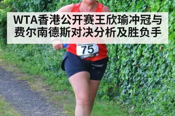 WTA香港公开赛王欣瑜冲冠与费尔南德斯对决分析及胜负手